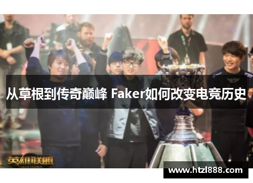 从草根到传奇巅峰 Faker如何改变电竞历史