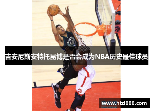 吉安尼斯安特托昆博是否会成为NBA历史最佳球员